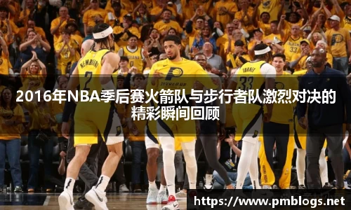 2016年NBA季后赛火箭队与步行者队激烈对决的精彩瞬间回顾