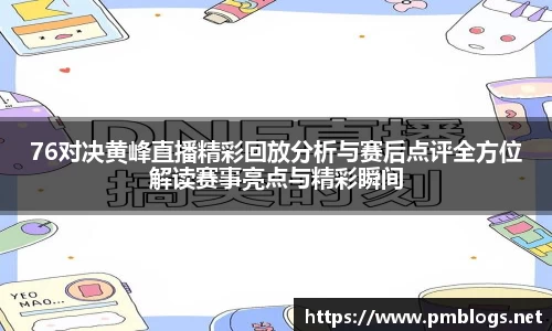 76对决黄峰直播精彩回放分析与赛后点评全方位解读赛事亮点与精彩瞬间