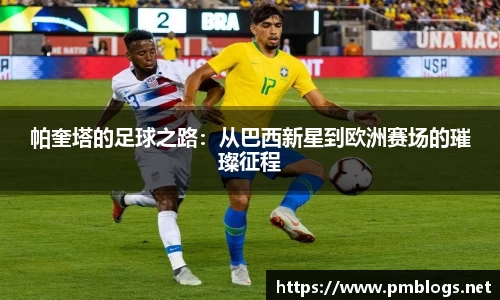 帕奎塔的足球之路：从巴西新星到欧洲赛场的璀璨征程