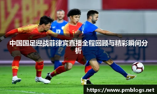 中国国足迎战菲律宾直播全程回顾与精彩瞬间分析